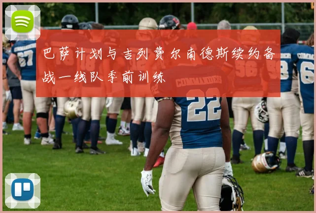巴萨计划与吉列费尔南德斯续约备战一线队季前训练