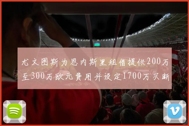 尤文图斯为恩内斯里租借提供200万至300万欧元费用并设定1700万买断权