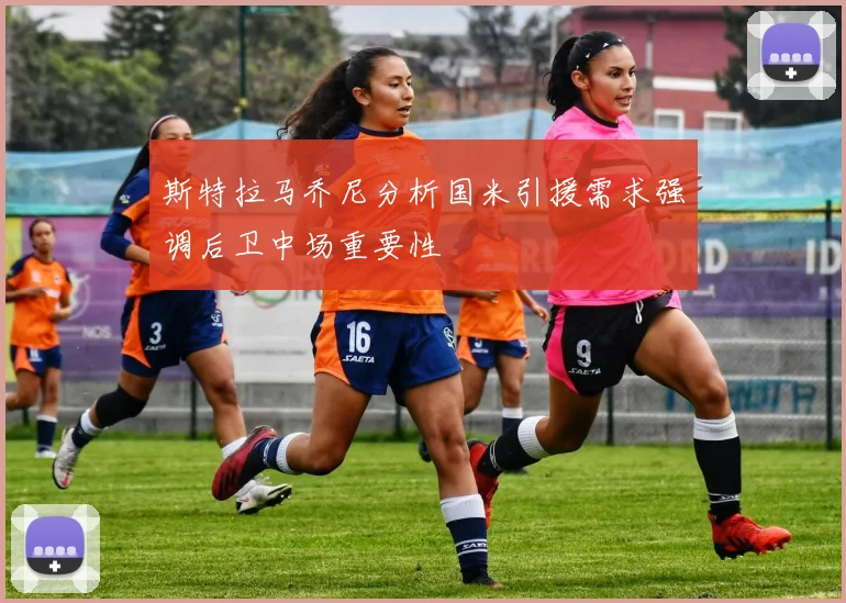 斯特拉马乔尼分析国米引援需求强调后卫中场重要性