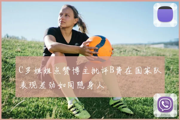 C罗姐姐点赞博主批评B费在国家队表现差劲如同隐身人