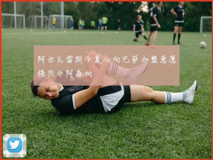 阿尔瓦雷斯今夏心向巴萨加盟意愿强烈非阿森纳