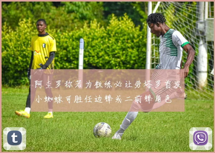 阿圭罗称若为教练必让劳塔罗首发小蜘蛛可胜任边锋或二前锋角色