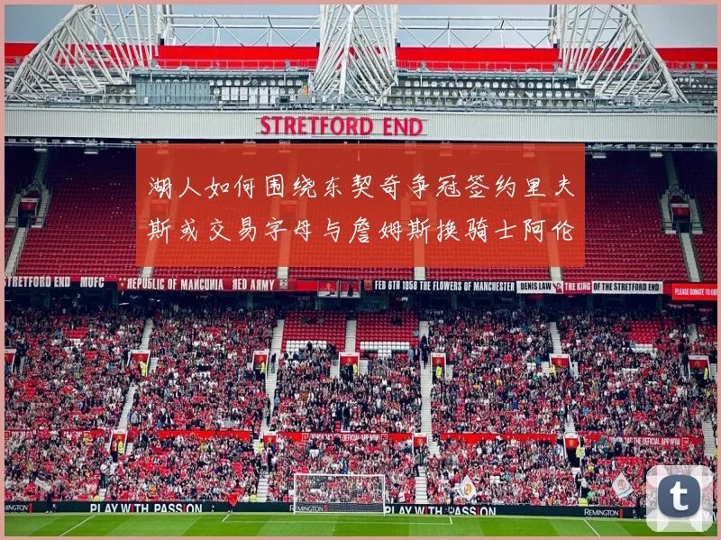 湖人如何围绕东契奇争冠签约里夫斯或交易字母与詹姆斯换骑士阿伦