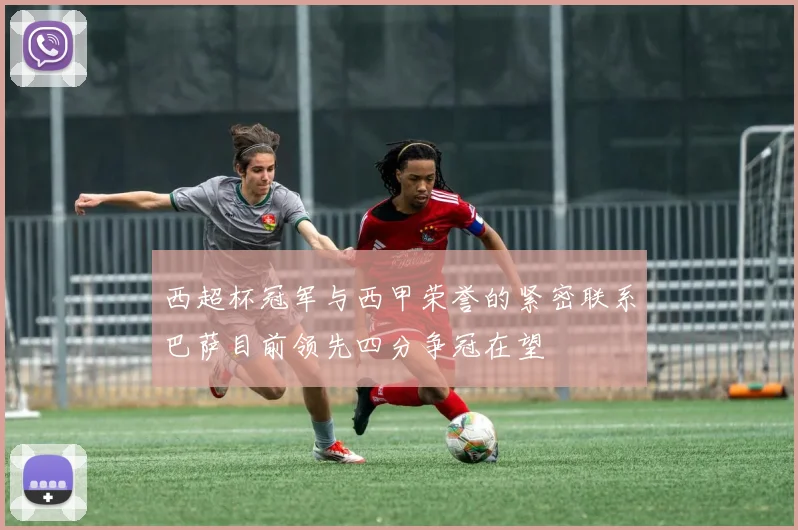 西超杯冠军与西甲荣誉的紧密联系巴萨目前领先四分争冠在望