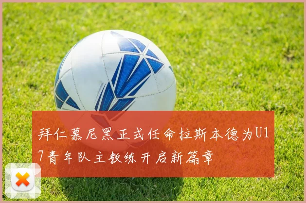 拜仁慕尼黑正式任命拉斯本德为U17青年队主教练开启新篇章