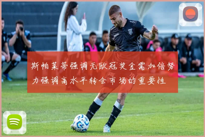 斯帕莱蒂强调无欧冠奖金需加倍努力强调高水平转会市场的重要性