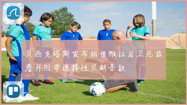 贝西克塔斯宣布租借维拉后卫厄兹詹并附带选择性买断条款