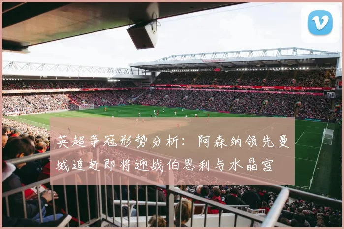 英超争冠形势分析：阿森纳领先曼城追赶即将迎战伯恩利与水晶宫